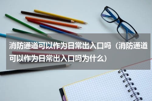 消防通道可以作为日常出入口吗（消防通道可以作为日常出入口吗为什么）
