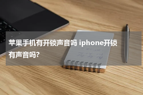 苹果手机有开锁声音吗 iphone开锁有声音吗?