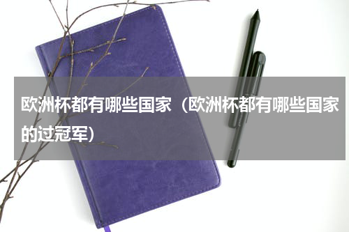欧洲杯都有哪些国家（欧洲杯都有哪些国家的过冠军）