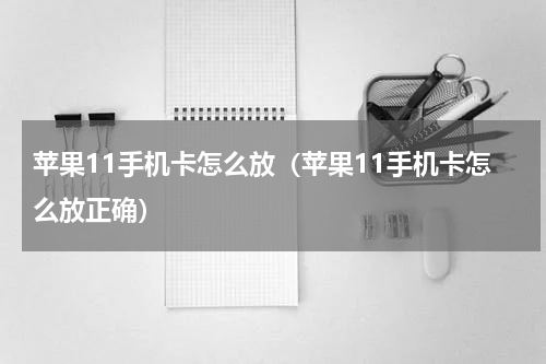 苹果11手机卡怎么放（苹果11手机卡怎么放正确）