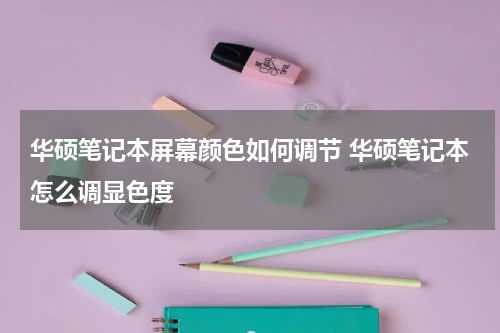 华硕笔记本屏幕颜色如何调节 华硕笔记本怎么调显色度