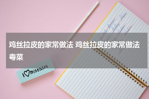 鸡丝拉皮的家常做法 鸡丝拉皮的家常做法粤菜