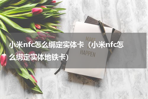 小米nfc怎么绑定实体卡（小米nfc怎么绑定实体地铁卡）