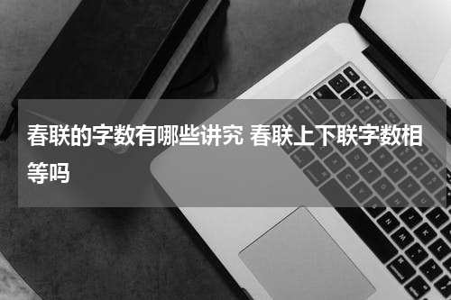 春联的字数有哪些讲究 春联上下联字数相等吗