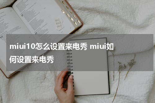 miui10怎么设置来电秀 miui如何设置来电秀