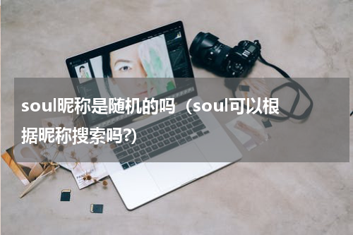 soul昵称是随机的吗（soul可以根据昵称搜索吗?）