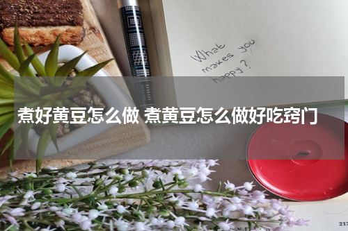 煮好黄豆怎么做 煮黄豆怎么做好吃窍门