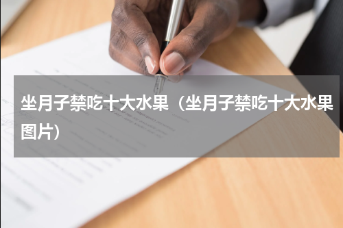 坐月子禁吃十大水果（坐月子禁吃十大水果图片）