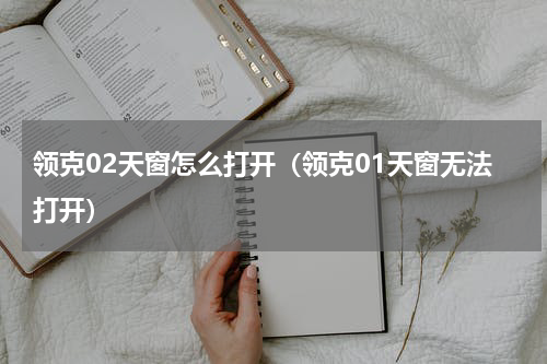 领克02天窗怎么打开（领克01天窗无法打开）