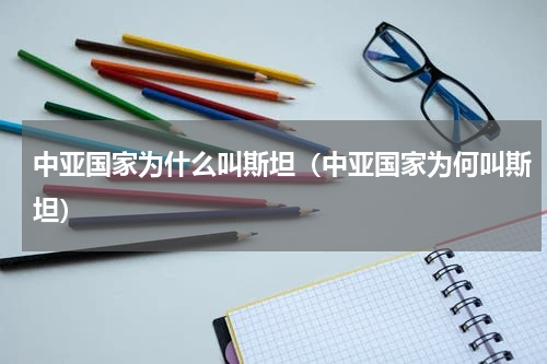 中亚国家为什么叫斯坦（中亚国家为何叫斯坦）