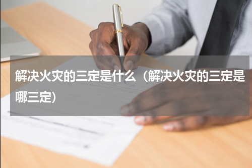 解决火灾的三定是什么（解决火灾的三定是哪三定）