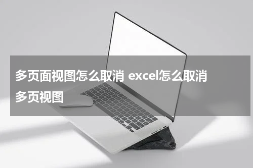 多页面视图怎么取消 excel怎么取消多页视图