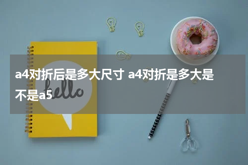 a4对折后是多大尺寸 a4对折是多大是不是a5