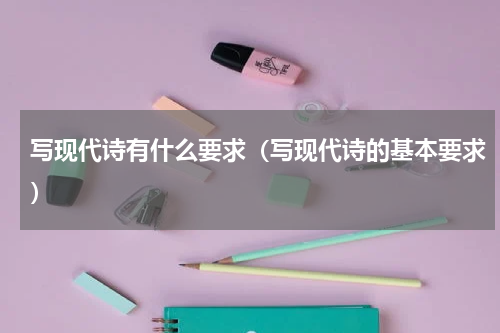 写现代诗有什么要求（写现代诗的基本要求）