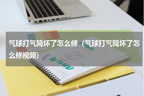 气球打气筒坏了怎么修（气球打气筒坏了怎么修视频）