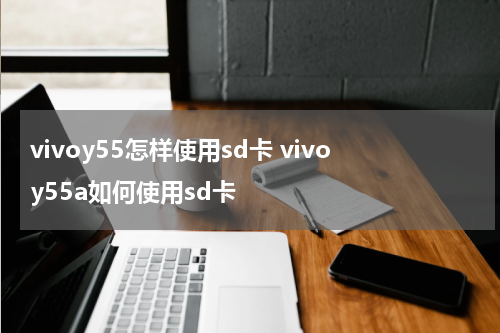 vivoy55怎样使用sd卡 vivoy55a如何使用sd卡