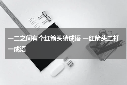 一二之间有个红箭头猜成语 一红箭头二打一成语