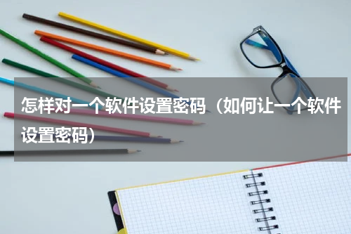 怎样对一个软件设置密码（如何让一个软件设置密码）