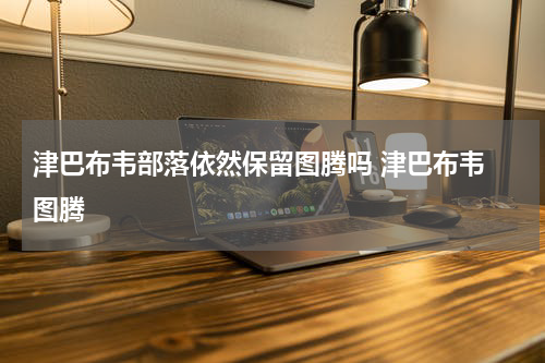 津巴布韦部落依然保留图腾吗 津巴布韦 图腾