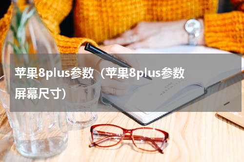 苹果8plus参数（苹果8plus参数屏幕尺寸）