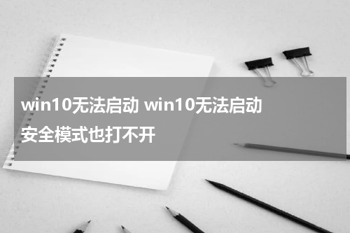 win10无法启动 win10无法启动安全模式也打不开