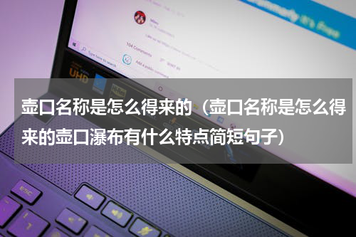 壶口名称是怎么得来的（壶口名称是怎么得来的壶口瀑布有什么特点简短句子）