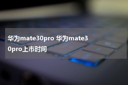 华为mate30pro 华为mate30pro上市时间