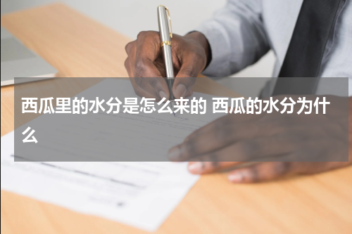 西瓜里的水分是怎么来的 西瓜的水分为什么