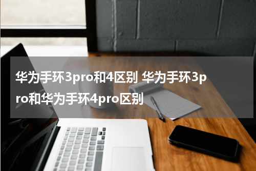 华为手环3pro和4区别 华为手环3pro和华为手环4pro区别