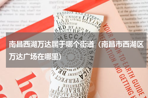 南昌西湖万达属于哪个街道（南昌市西湖区万达广场在哪里）