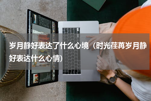 岁月静好表达了什么心境（时光荏苒岁月静好表达什么心情）