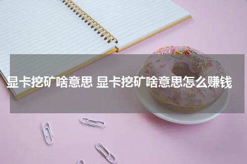 显卡挖矿啥意思 显卡挖矿啥意思怎么赚钱