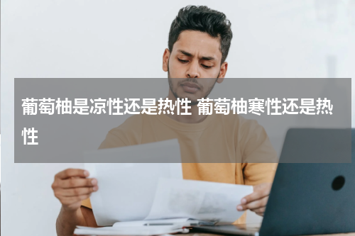 葡萄柚是凉性还是热性 葡萄柚寒性还是热性