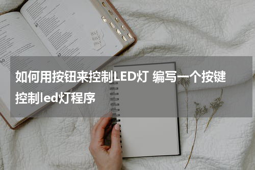 如何用按钮来控制LED灯 编写一个按键控制led灯程序