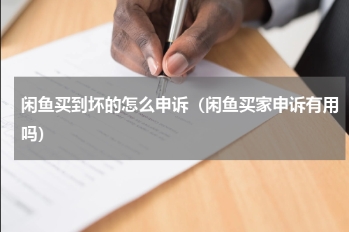 闲鱼买到坏的怎么申诉（闲鱼买家申诉有用吗）