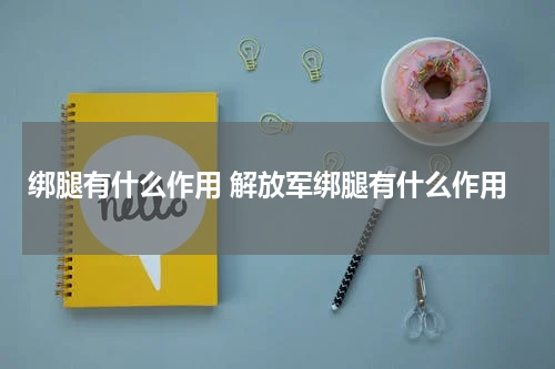 绑腿有什么作用 解放军绑腿有什么作用