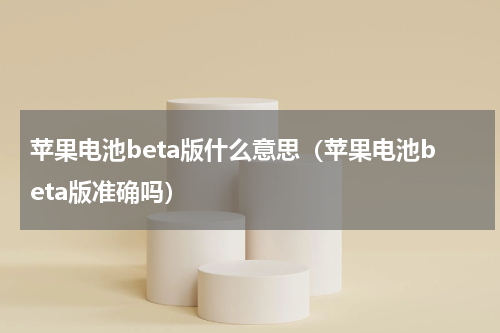 苹果电池beta版什么意思（苹果电池beta版准确吗）