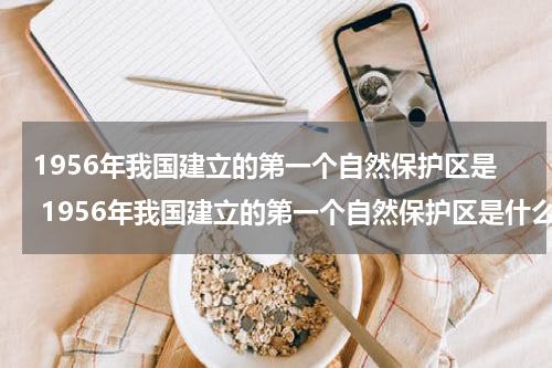 1956年我国建立的第一个自然保护区是 1956年我国建立的第一个自然保护区是什么