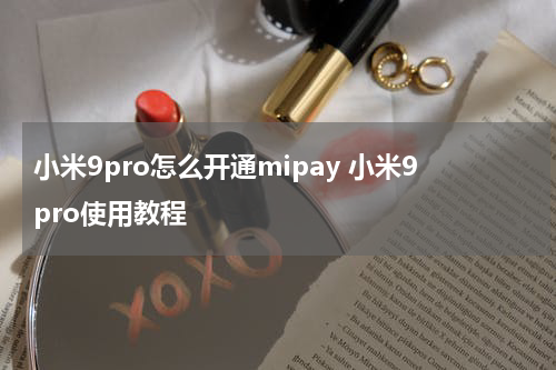 小米9pro怎么开通mipay 小米9pro使用教程