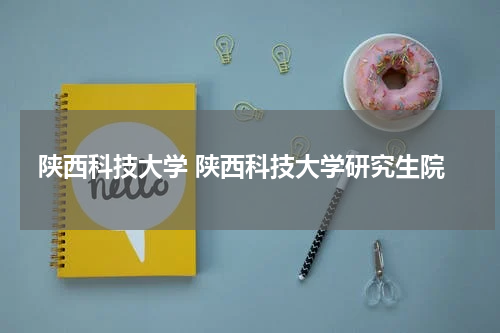 陕西科技大学 陕西科技大学研究生院