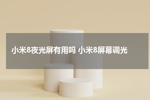 小米8夜光屏有用吗 小米8屏幕调光