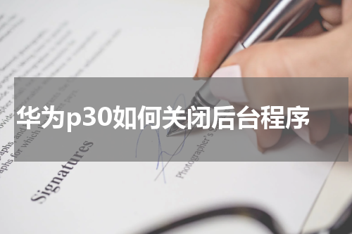 华为p30如何关闭后台程序