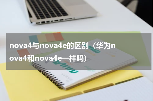 nova4与nova4e的区别（华为nova4和nova4e一样吗）
