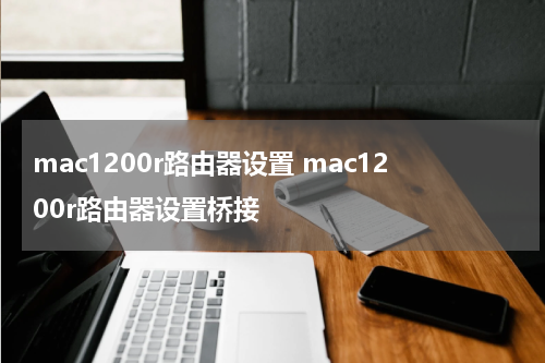 mac1200r路由器设置 mac1200r路由器设置桥接