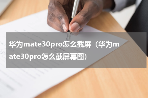 华为mate30pro怎么截屏（华为mate30pro怎么截屏幕图）