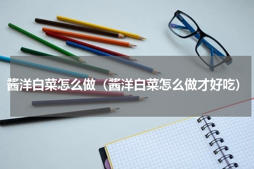 酱洋白菜怎么做（酱洋白菜怎么做才好吃）