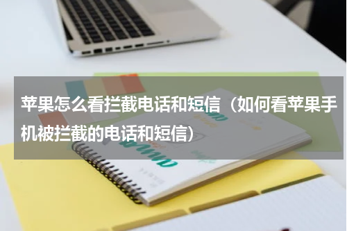 苹果怎么看拦截电话和短信（如何看苹果手机被拦截的电话和短信）