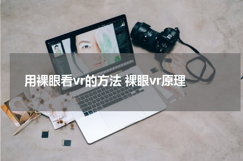 用裸眼看vr的方法 裸眼vr原理