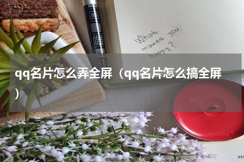 qq名片怎么弄全屏（qq名片怎么搞全屏）