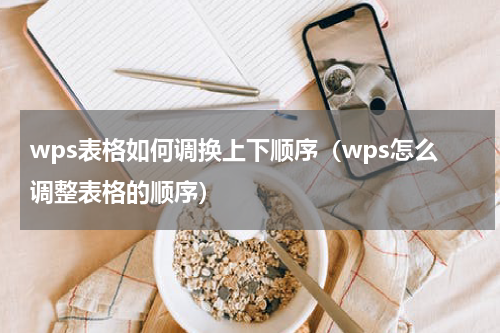 wps表格如何调换上下顺序（wps怎么调整表格的顺序）